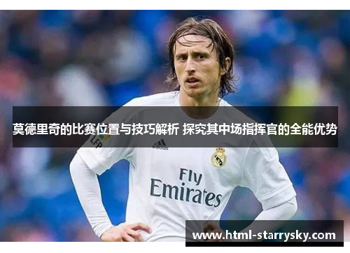 莫德里奇的比赛位置与技巧解析 探究其中场指挥官的全能优势