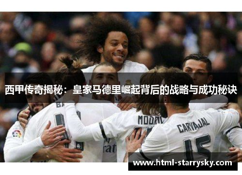西甲传奇揭秘：皇家马德里崛起背后的战略与成功秘诀